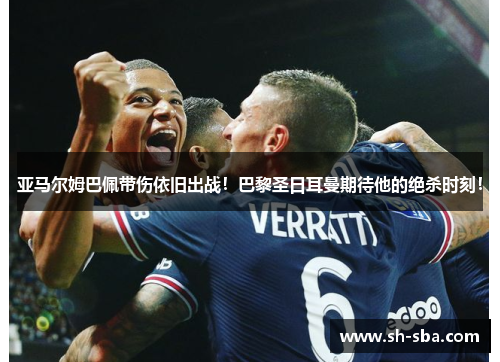 亚马尔姆巴佩带伤依旧出战！巴黎圣日耳曼期待他的绝杀时刻！