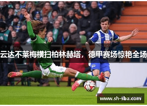 云达不莱梅横扫柏林赫塔，德甲赛场惊艳全场