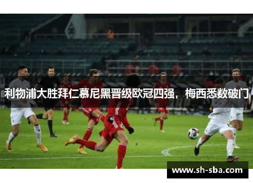 利物浦大胜拜仁慕尼黑晋级欧冠四强，梅西悉数破门