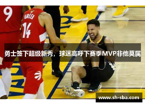 勇士签下超级新秀，球迷高呼下赛季MVP非他莫属