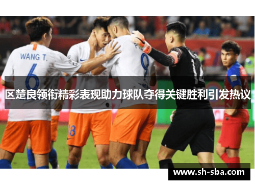 区楚良领衔精彩表现助力球队夺得关键胜利引发热议