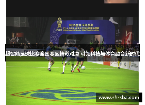 超智能足球比赛全国赛区精彩对决 引领科技与体育融合新时代