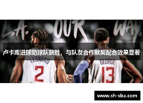 卢卡库进球助球队获胜，与队友合作默契配合效果显著