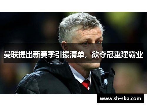 曼联提出新赛季引援清单，欲夺冠重建霸业