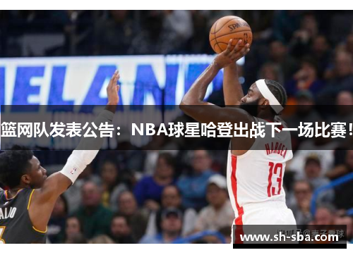 篮网队发表公告:NBA球星哈登出战下一场比赛!
