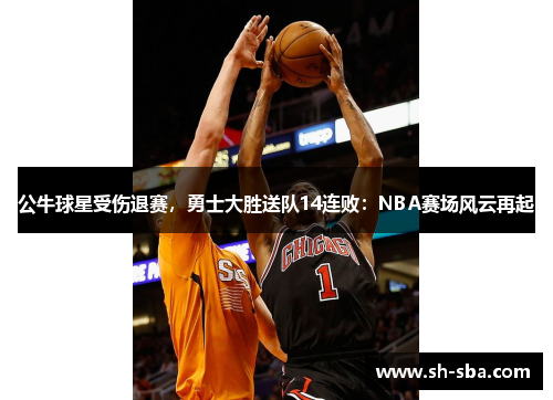 公牛球星受伤退赛，勇士大胜送队14连败：NBA赛场风云再起