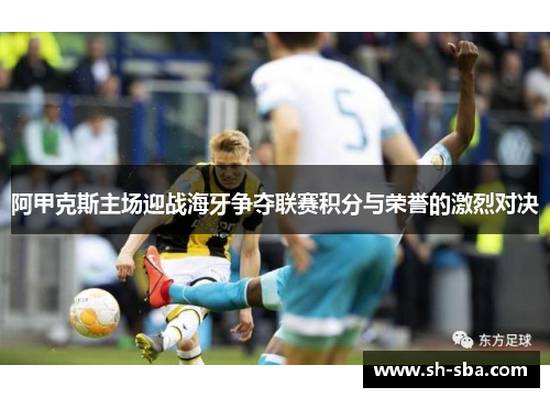 阿甲克斯主场迎战海牙争夺联赛积分与荣誉的激烈对决
