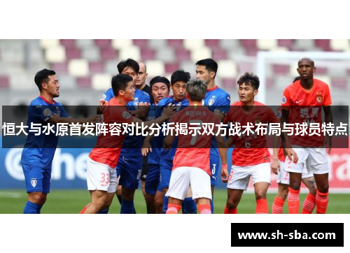 恒大与水原首发阵容对比分析揭示双方战术布局与球员特点