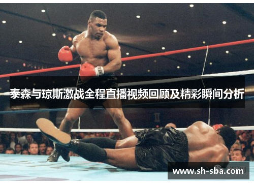 泰森与琼斯激战全程直播视频回顾及精彩瞬间分析