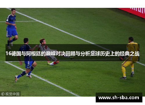 16德国与阿根廷的巅峰对决回顾与分析足球历史上的经典之战