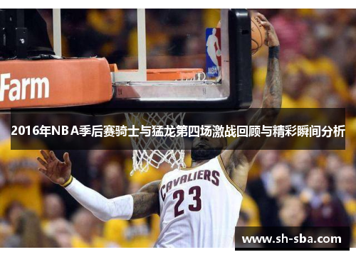 2016年NBA季后赛骑士与猛龙第四场激战回顾与精彩瞬间分析
