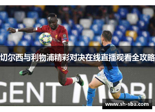 切尔西与利物浦精彩对决在线直播观看全攻略