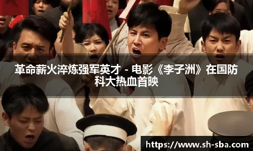 革命薪火淬炼强军英才 - 电影《李子洲》在国防科大热血首映