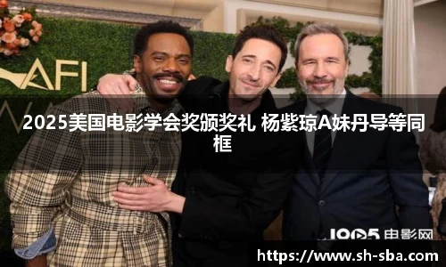 2025美国电影学会奖颁奖礼 杨紫琼A妹丹导等同框
