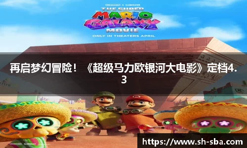 壹号大舞台再启梦幻冒险！《超级马力欧银河大电影》定档4.3