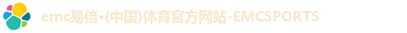 emc易倍·(中国)体育官方网站-EMCSPORTS